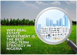Read more about the article Why Real Estate Investment Is The Best Long Term Strategy In Nigeria