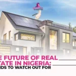 The Future of Real Estate in Nigeria – Trends to Watch Out For
