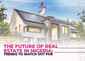 The Future of Real Estate in Nigeria- Trends to Watch Out For